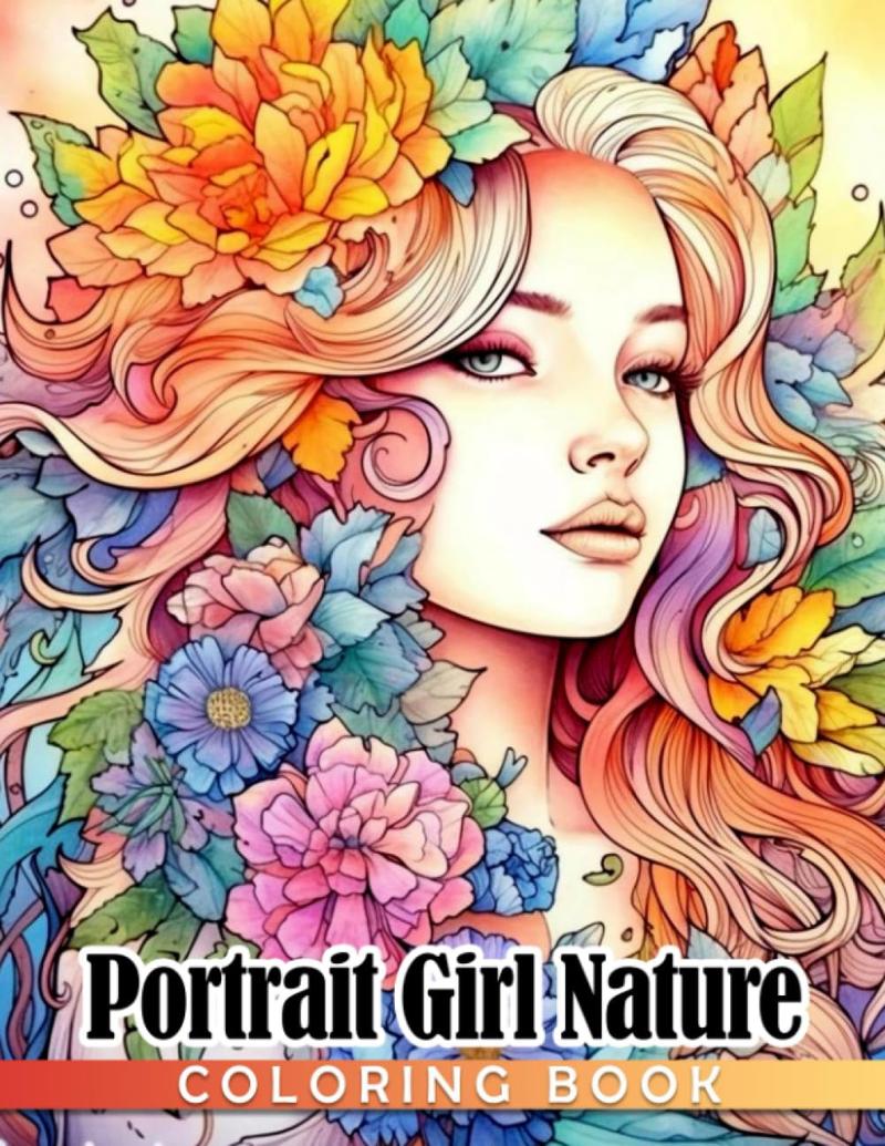 Portrait Girl Nature Coloring Book: Beautiful Women With Gorgeous Floral Designs Coloring Pages For Teens & Adults To Have Fun And Relax